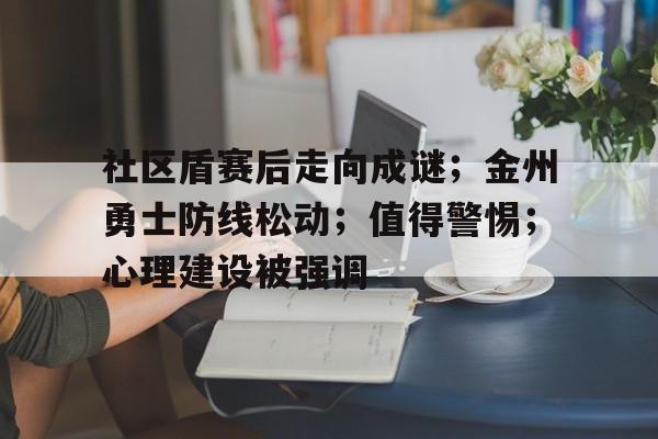 开云新版-关于社区盾赛后走向成谜；金州勇士防线松动；值得警惕；心理建设被强调的信息