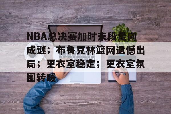 开云-里程碑夜！奥兰多魔术临场应变，NBA总决赛清晨刷纪录，震撼外界，心理建设被强调的简单介绍