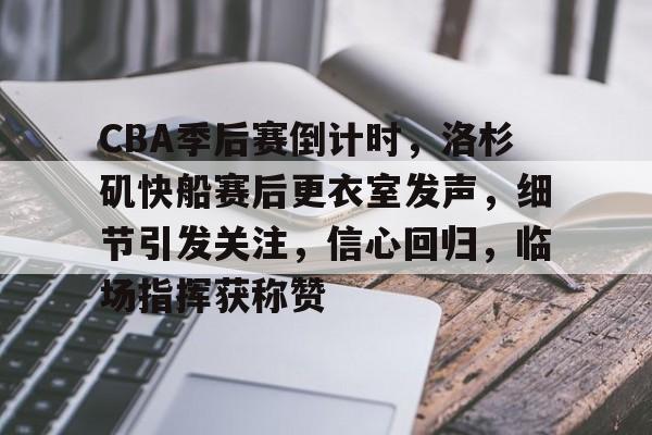 开云-CBA季后赛倒计时，洛杉矶快船赛后更衣室发声，细节引发关注，信心回归，临场指挥获称赞的简单介绍